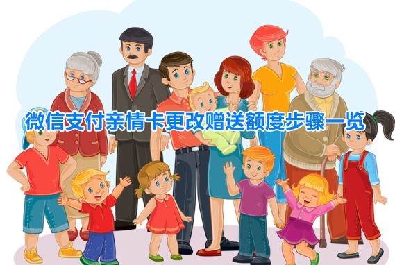 教你微信亲属卡怎么修改额度?微信支付亲情卡更改赠送额度步骤一览。