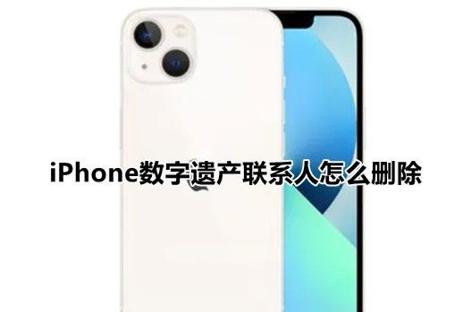 教你iPhone数字遗产联系人怎么删除?苹果ios15解除数字遗产继承人方法介绍。