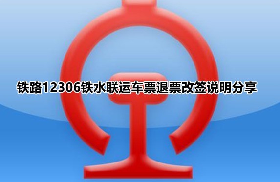 分享铁路12306铁水联车票如何退?铁路12306铁水联车票退票改签说明分享。