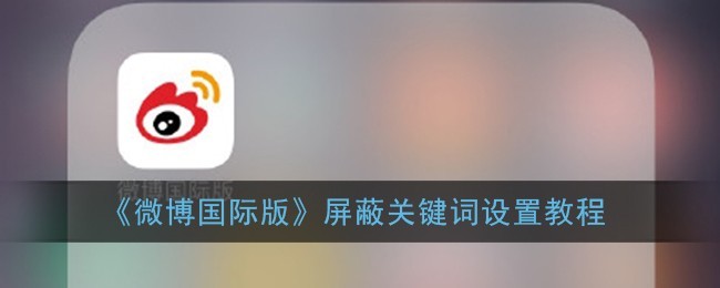 分享微博国际版怎么设置屏蔽关键词？微博国际版屏蔽关键词操作方法。