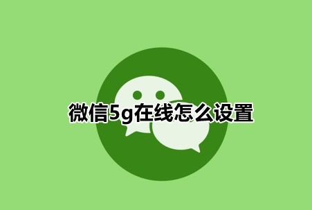 小编教你微信5g在线怎么设置？微信自定义在线状态方法分享。