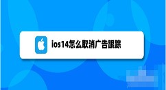 今天分享ios14关闭个性化广告步骤介绍 ios14怎么减少广告推送。